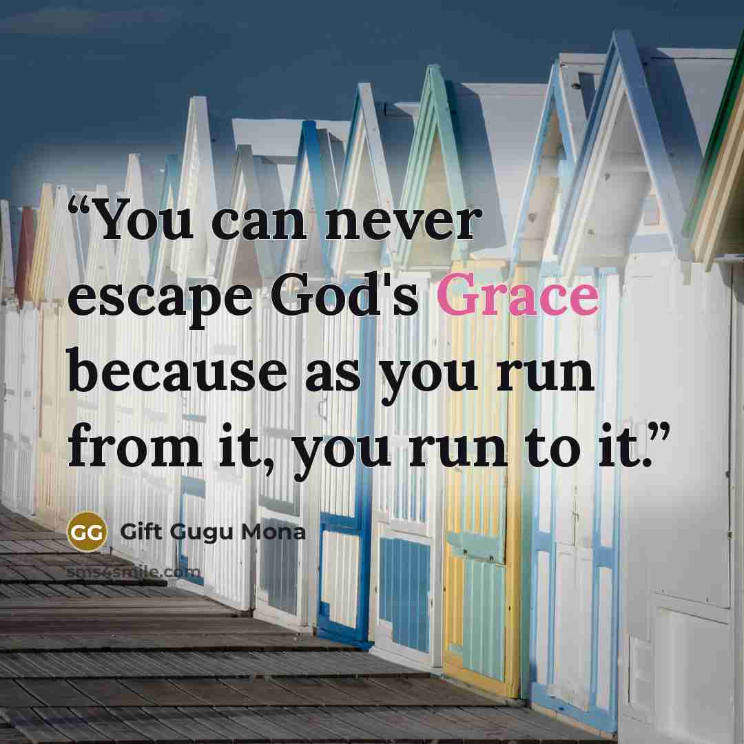 “You can never escape God's Grace because as you run from it, you run to it.” quote by Gift Gugu Mona