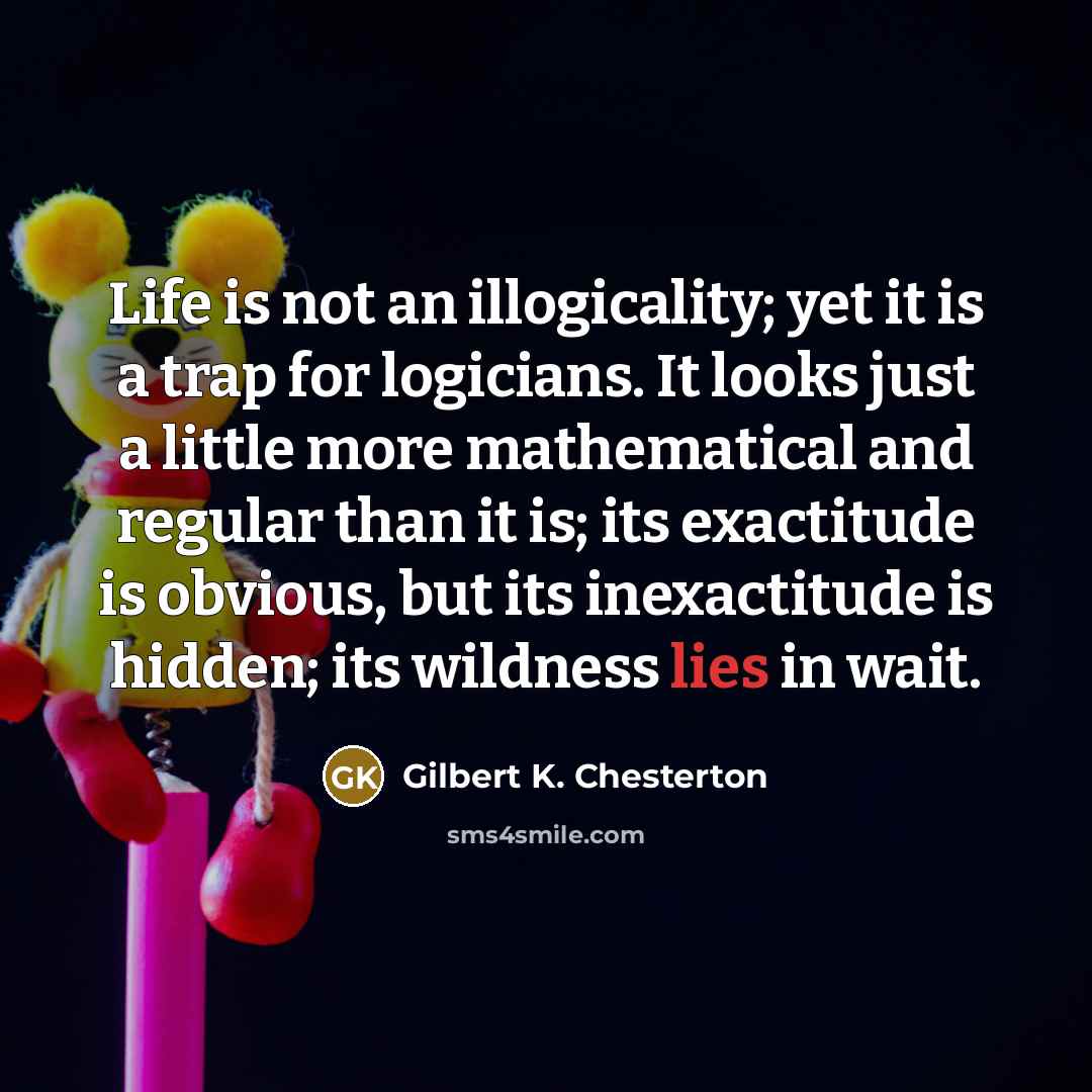 “Life is not an illogicality; yet it is a trap…” quote by Gilbert K. Chesterton