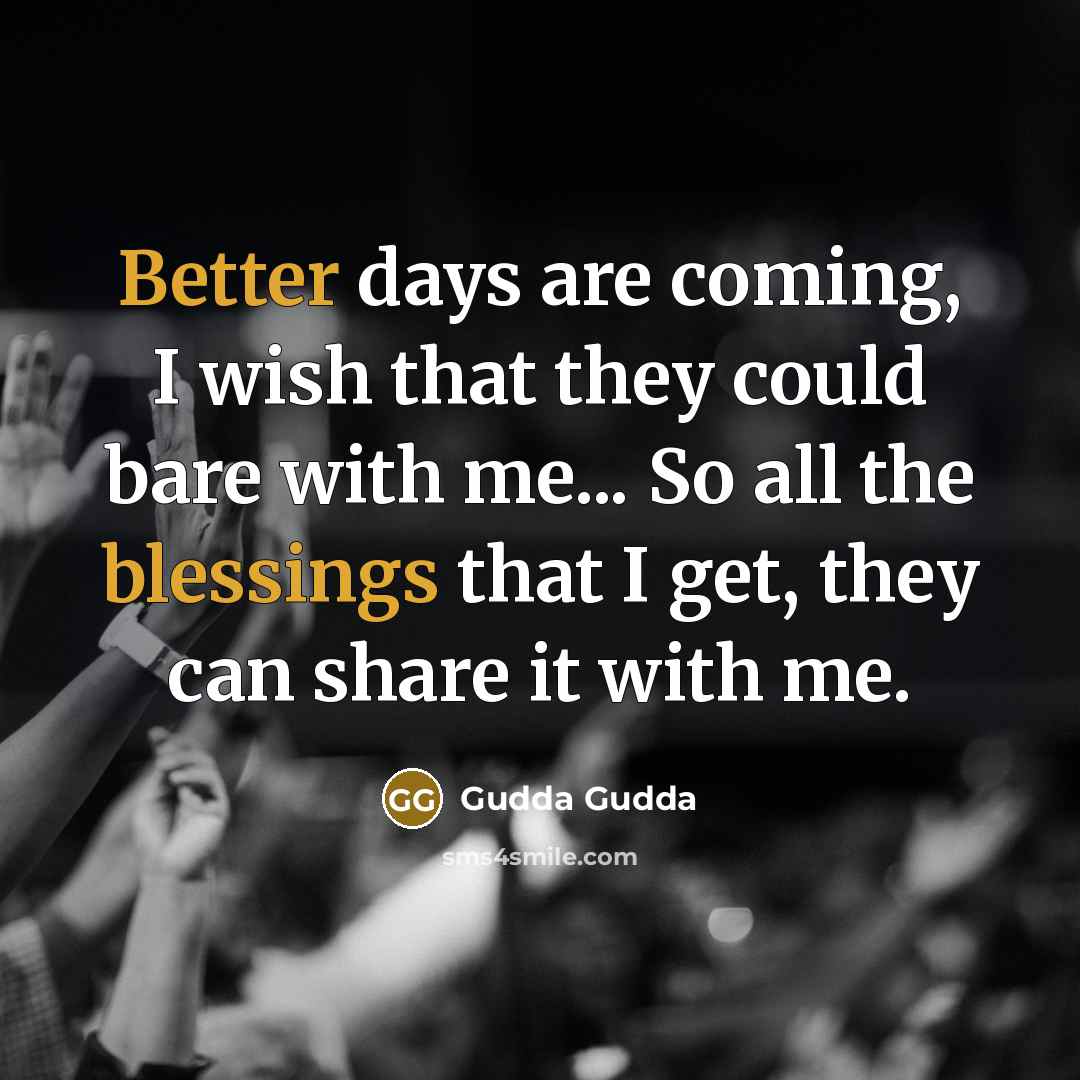 “Better days are coming, I wish that they could bare with me... So all the blessings that I get, they can share it with me.” quote by Gudda Gudda