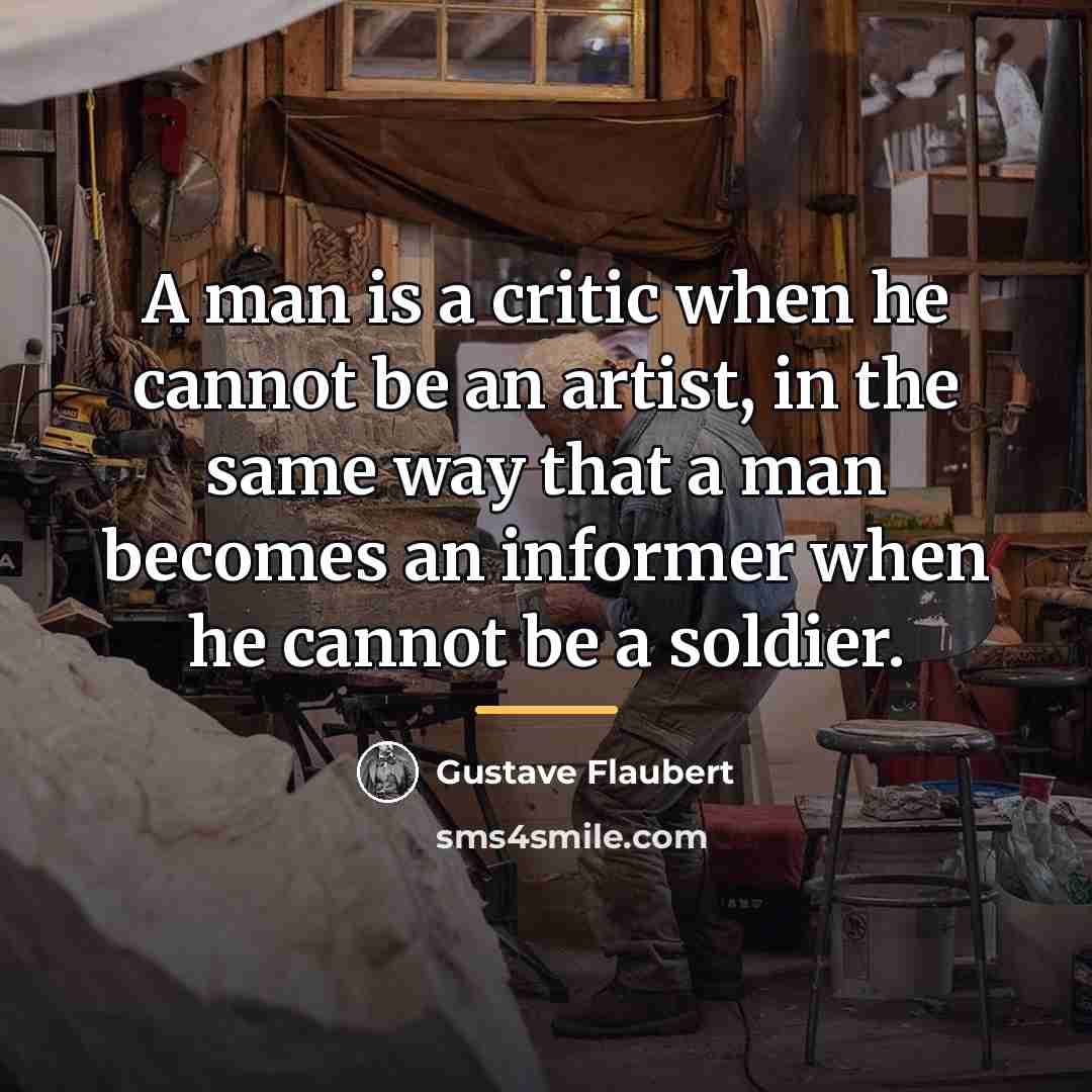 “A man is a critic when he cannot be an…” quote by Gustave Flaubert