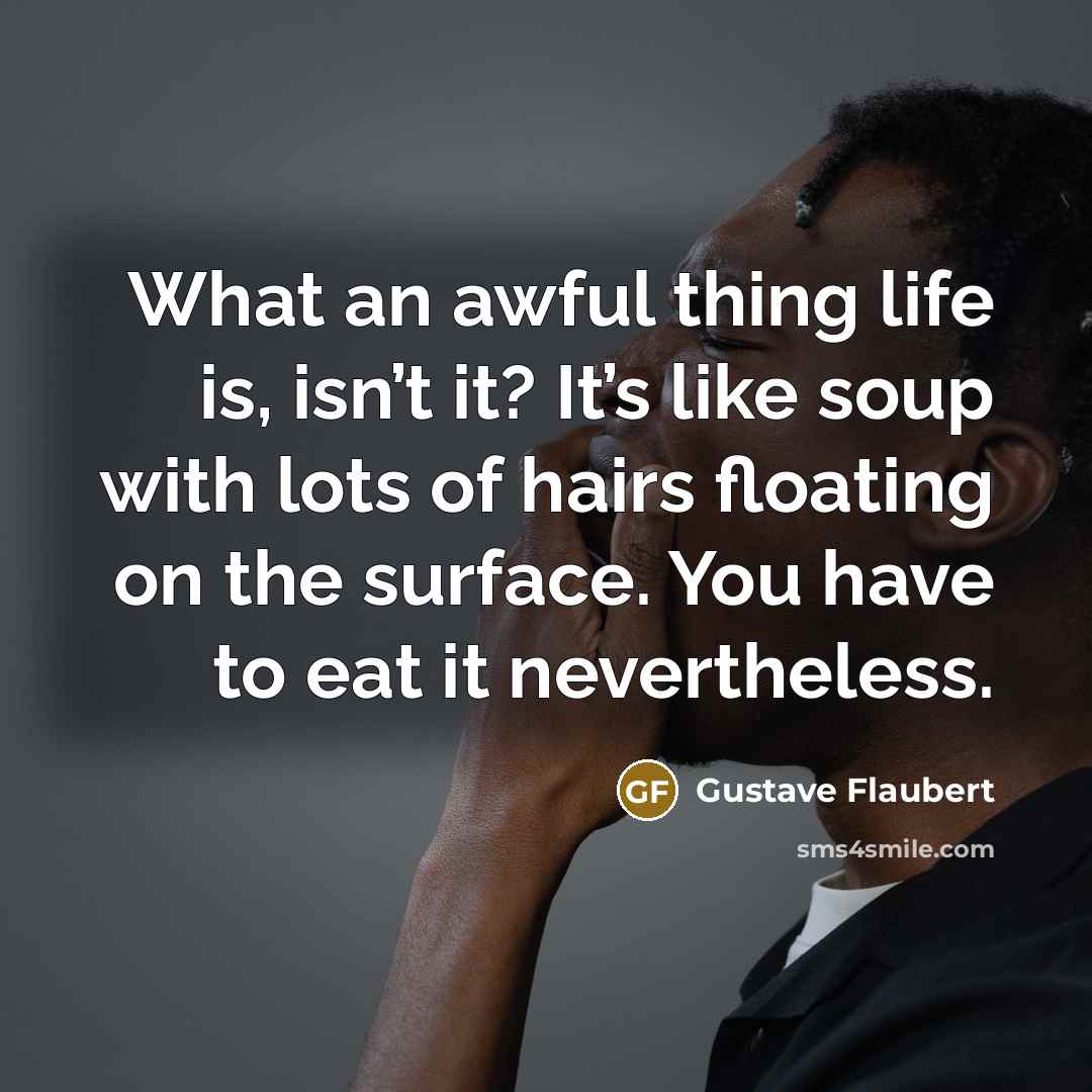 “What an awful thing life is, isn’t it? It’s like…” quote by Gustave Flaubert