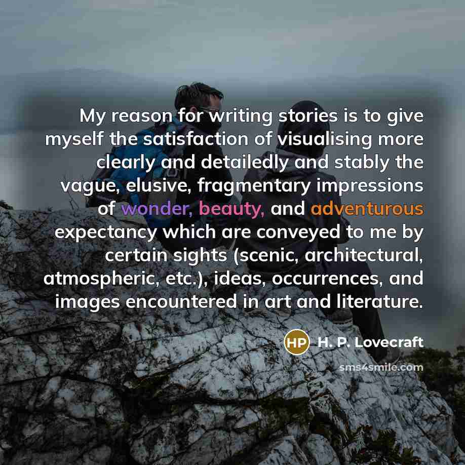 “My reason for writing stories is to give myself the…” quote by H. P. Lovecraft