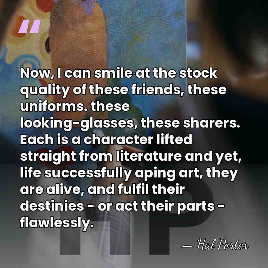 Now, I can smile at the stock quality of these friends, these&hellip; - Hal Porter