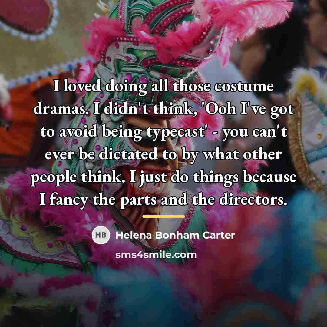 “I loved doing all those costume dramas. I didn't think,…” quote by Helena Bonham Carter