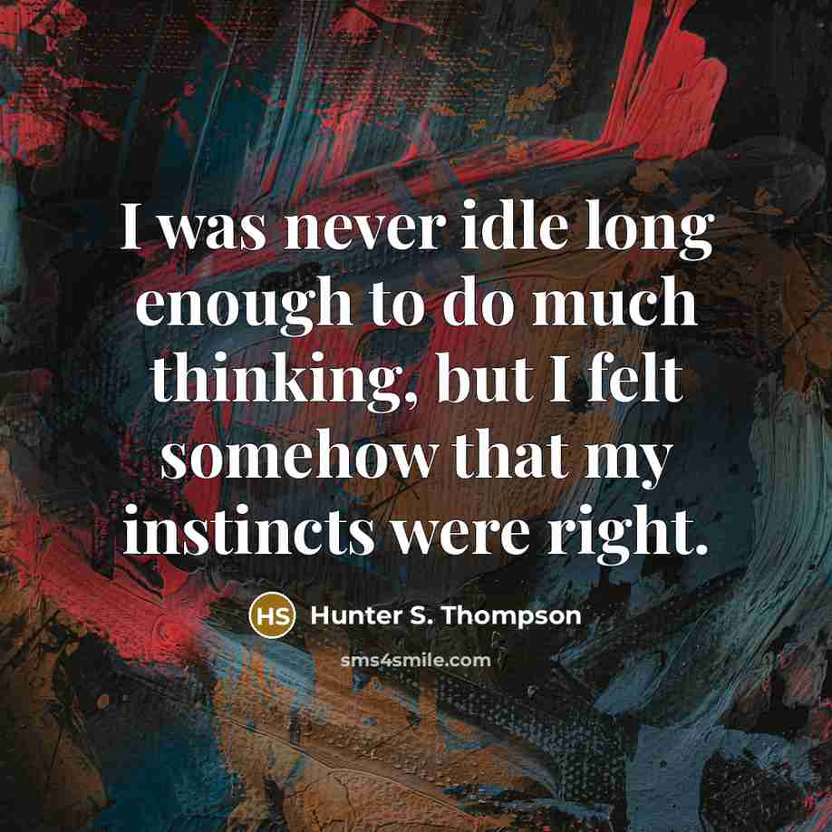 “I was never idle long enough to do much thinking,…” quote by Hunter S. Thompson