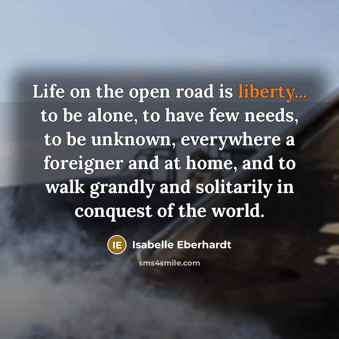 “Life on the open road is liberty... to be alone,…” quote by Isabelle Eberhardt