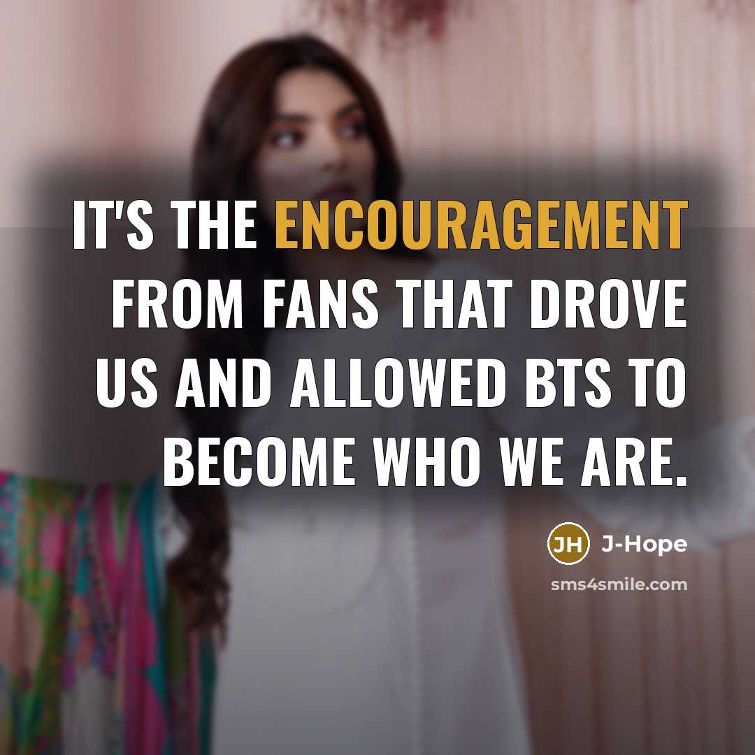 “It's the encouragement from fans that drove us and allowed…” quote by J-Hope
