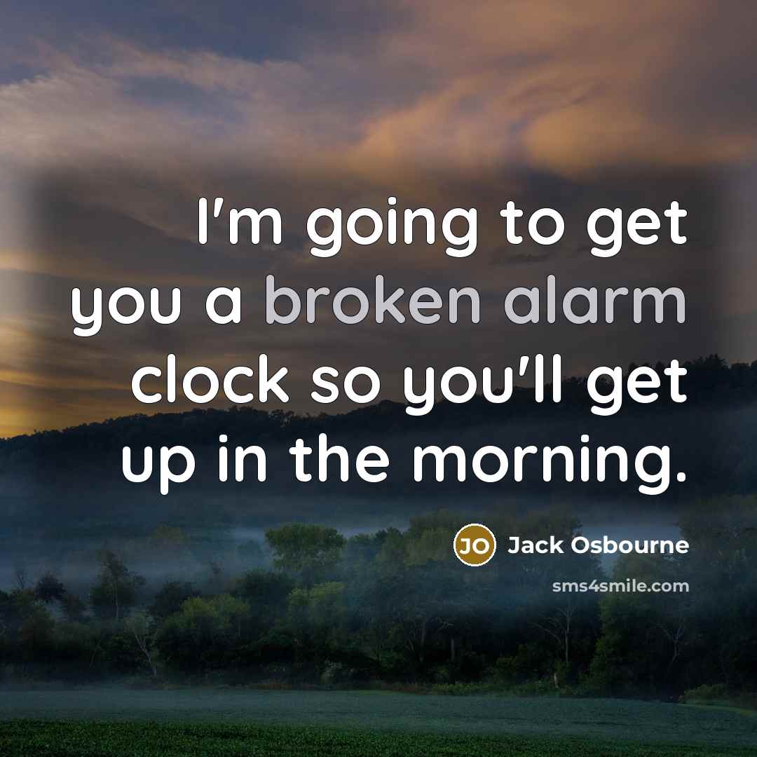 “I'm going to get you a broken alarm clock so you'll get up in the morning.” quote by Jack Osbourne