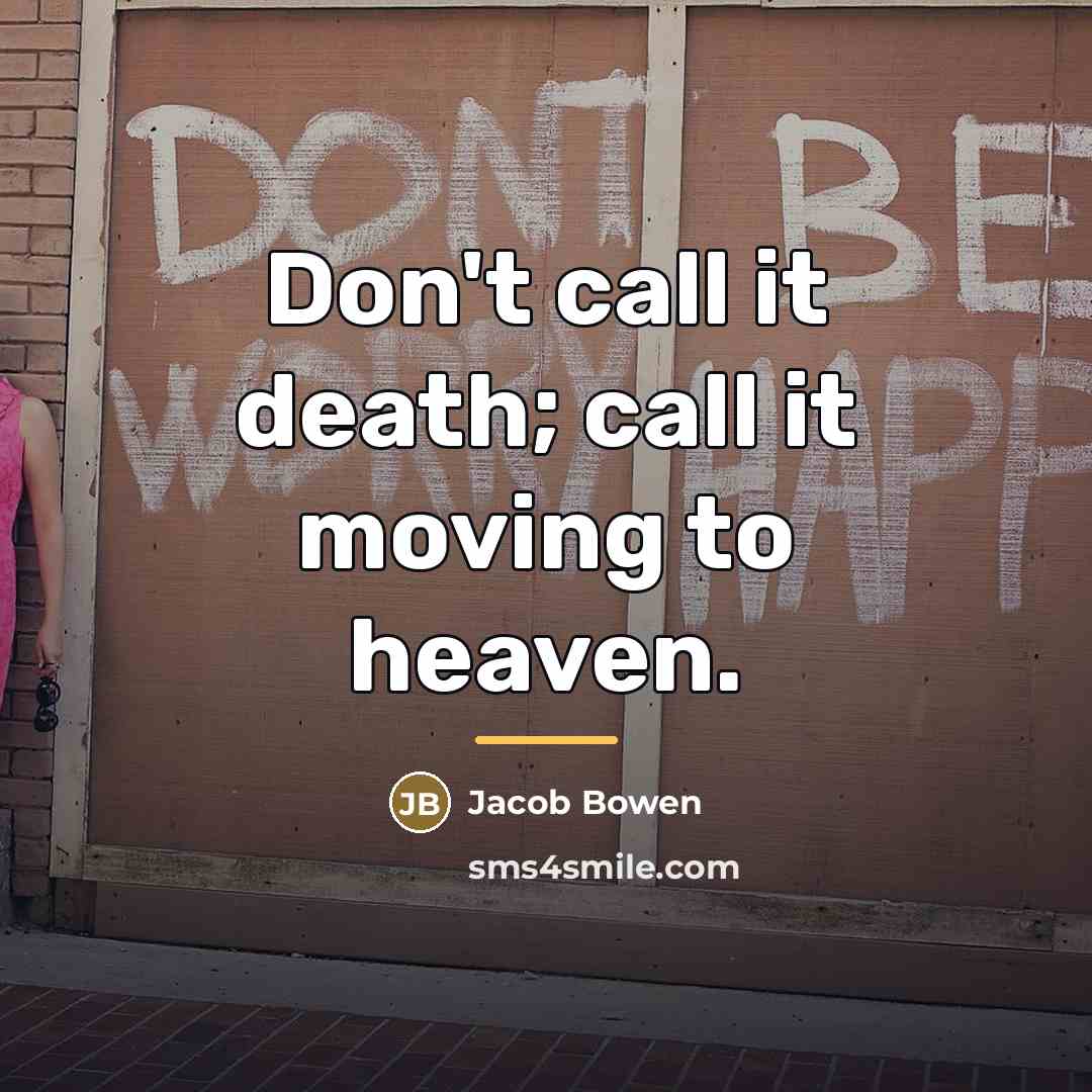 “Don't call it death; call it moving to heaven.…” quote by Jacob Bowen
