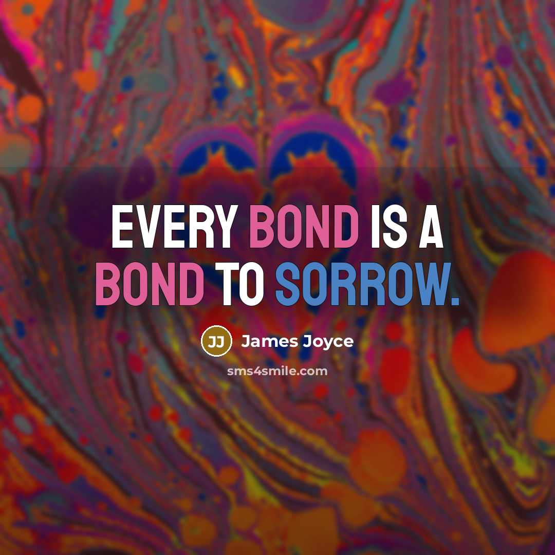 “Every bond is a bond to sorrow.” quote by James Joyce