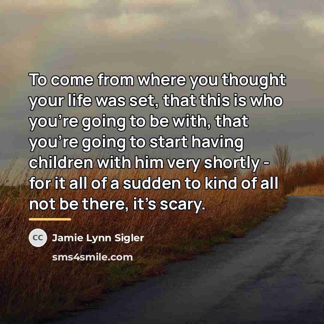 “To come from where you thought your life was set,…” quote by Jamie Lynn Sigler