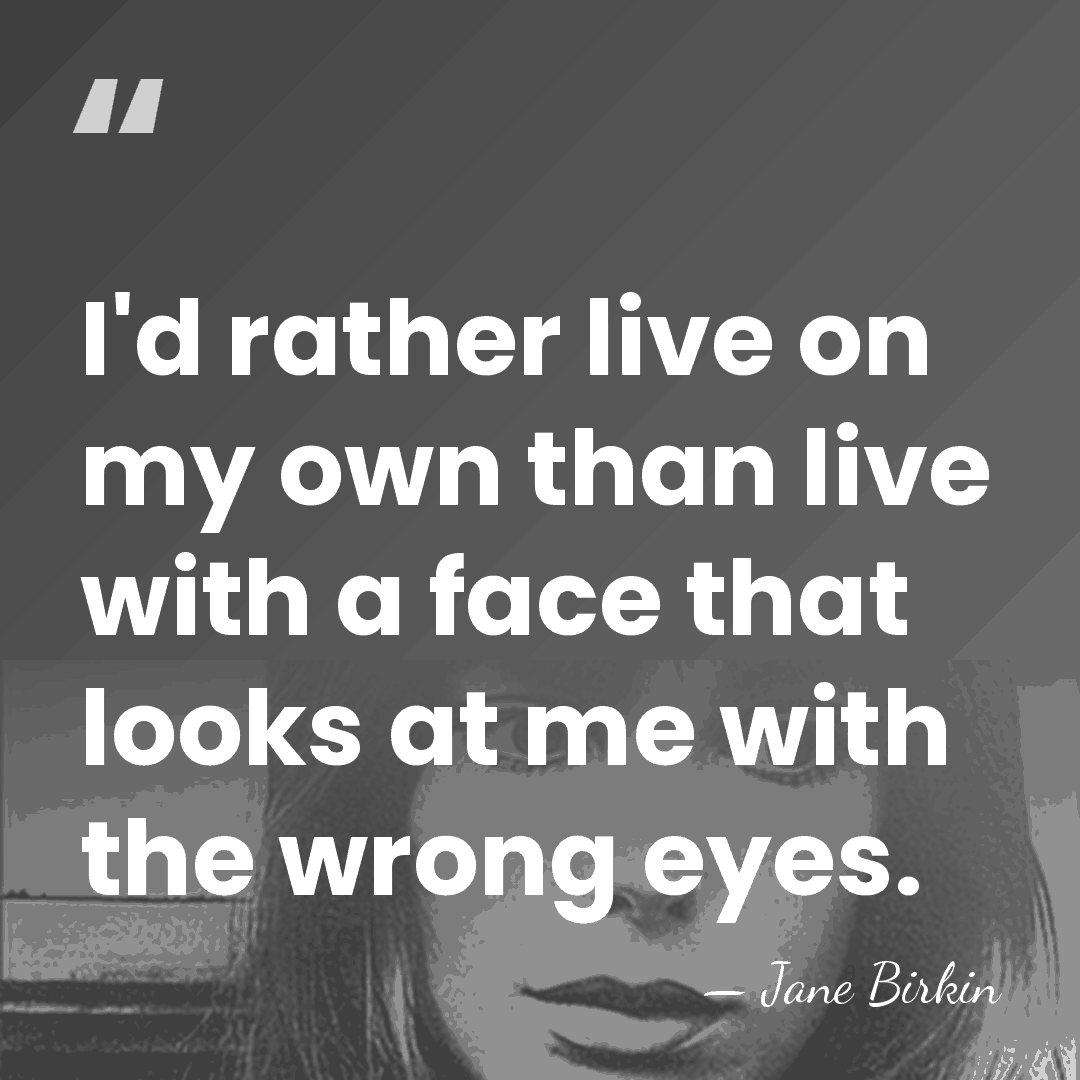 I'd rather live on my own than live with a face that&hellip; - Jane Birkin