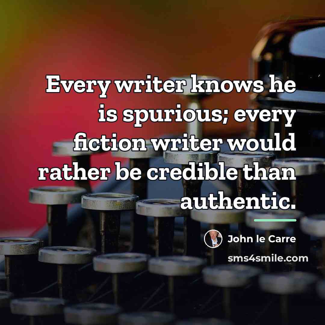 “Every writer knows he is spurious; every fiction writer would…” quote by John le Carre
