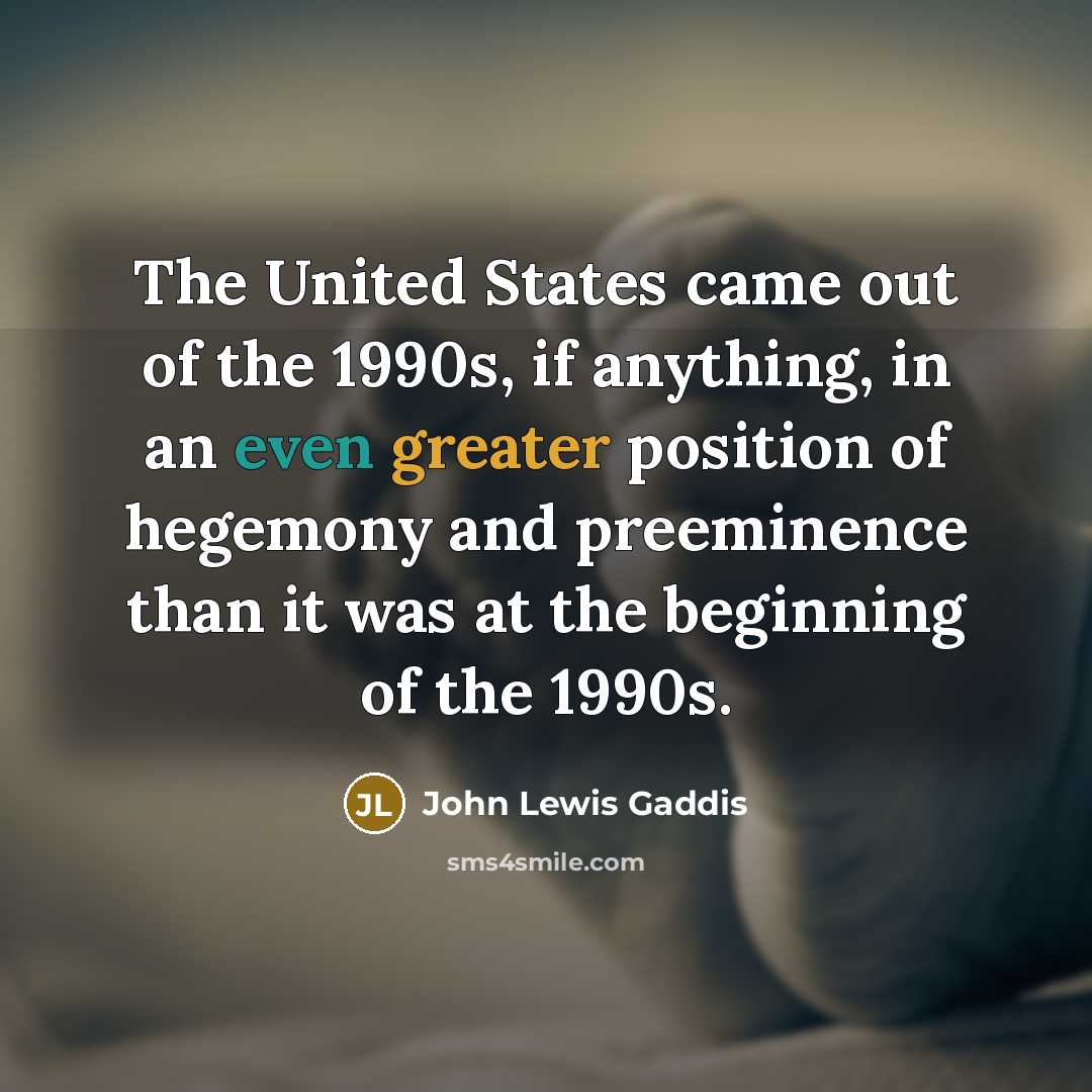 “The United States came out of the 1990s, if anything,…” quote by John Lewis Gaddis