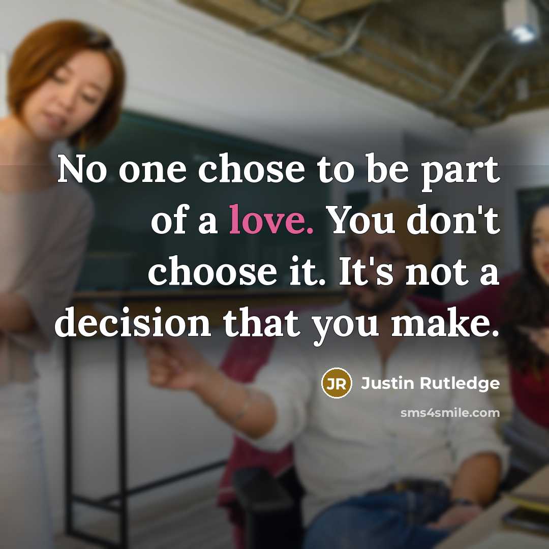 “No one chose to be part of a love. You don't choose it. It's not a decision that you make.” quote by Justin Rutledge