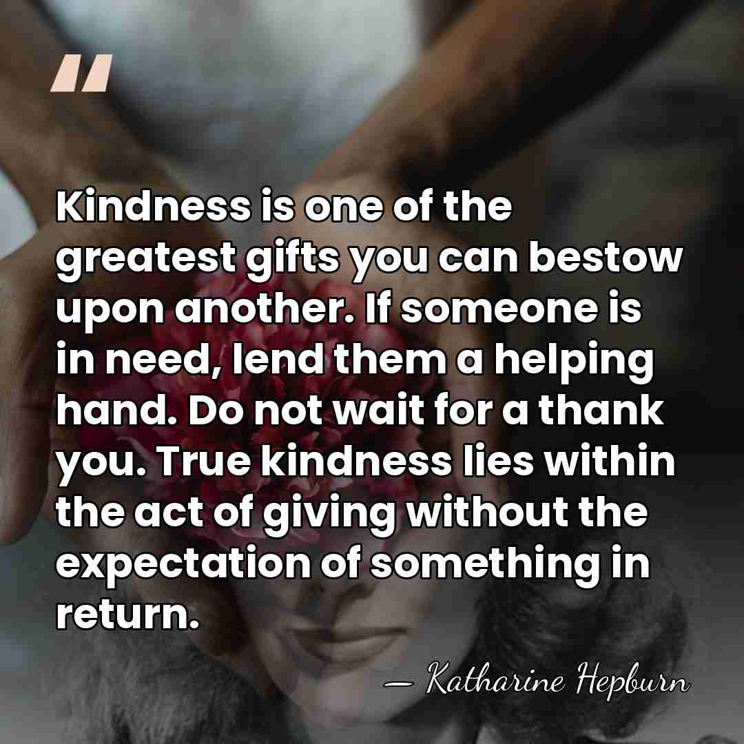 Kindness is one of the greatest gifts you can bestow upon another.&hellip; - Katharine Hepburn