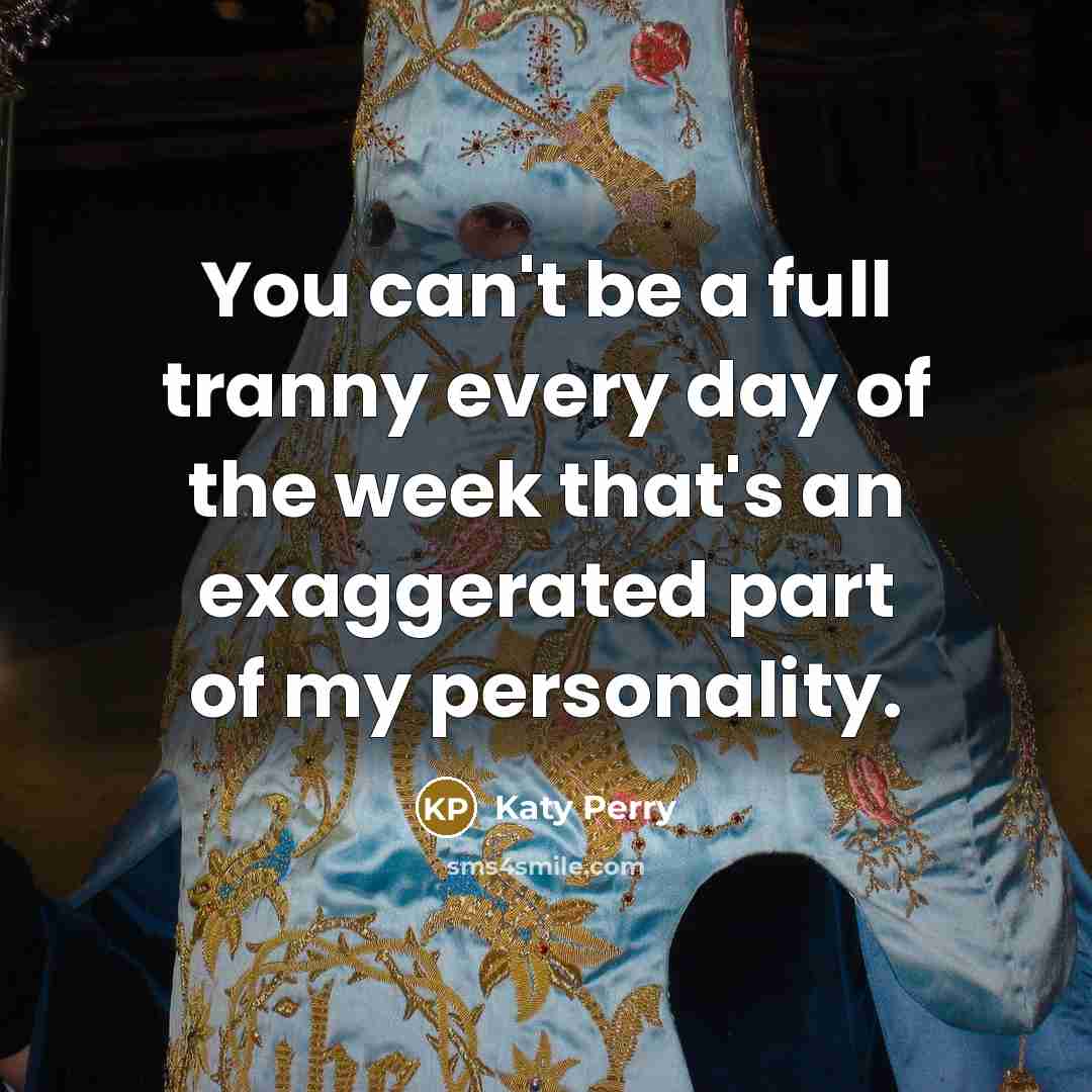 “You can't be a full tranny every day of the…” quote by Katy Perry