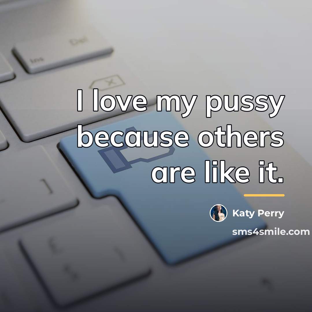 “I love my pussy because others are like it.…” quote by Katy Perry
