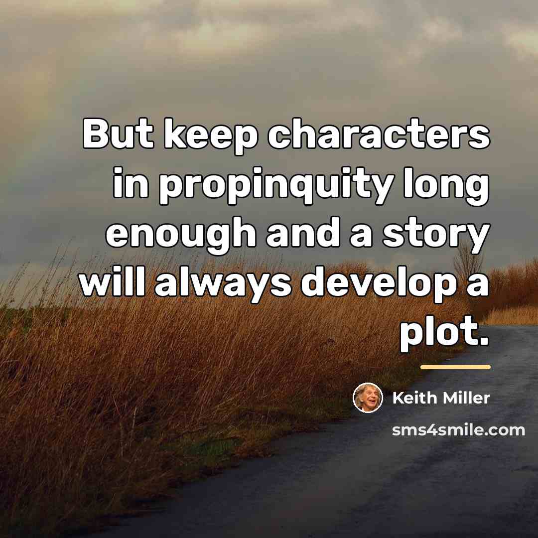 “But keep characters in propinquity long enough and a story…” quote by Keith Miller