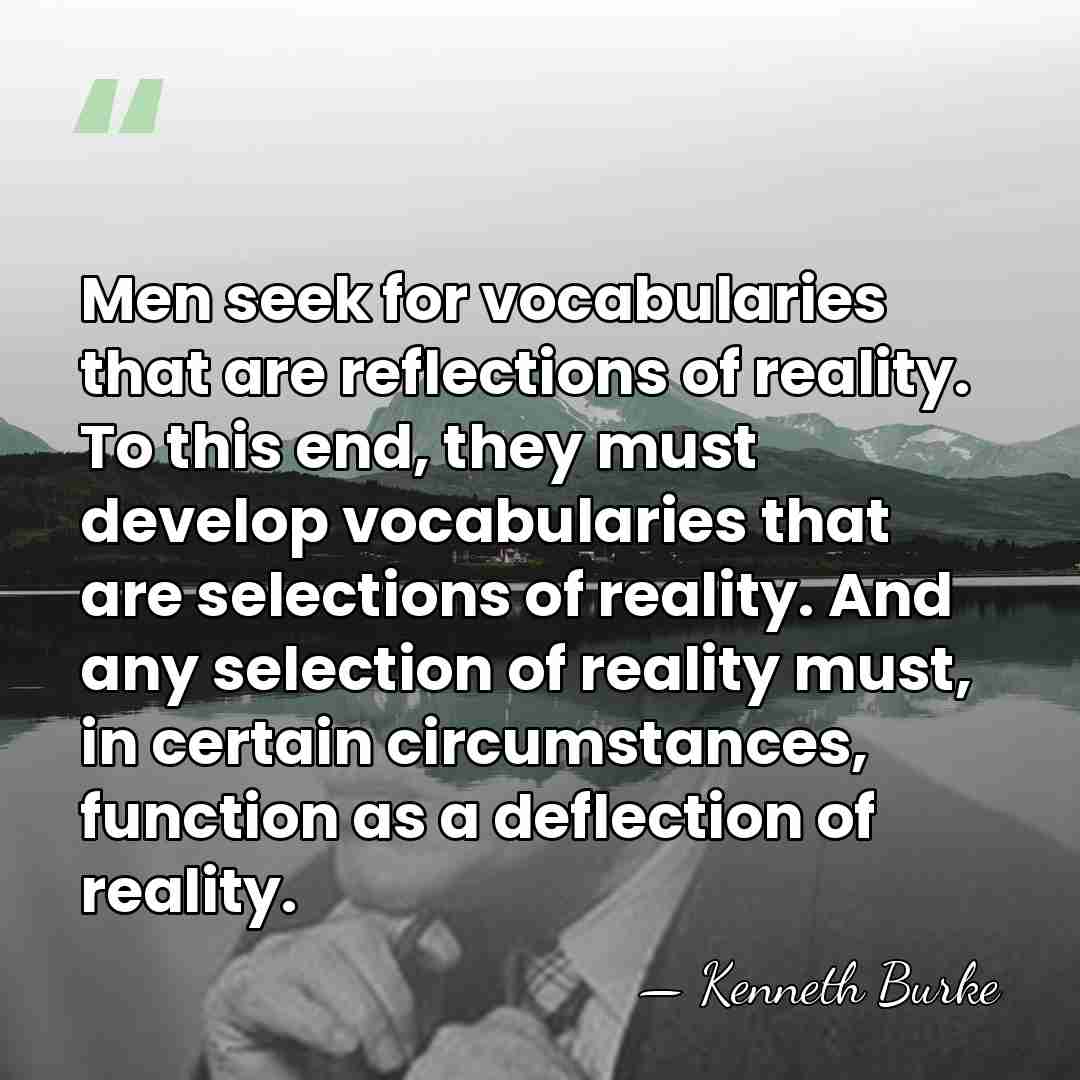 Men seek for vocabularies that are reflections of reality. To this end,&hellip; - Kenneth Burke