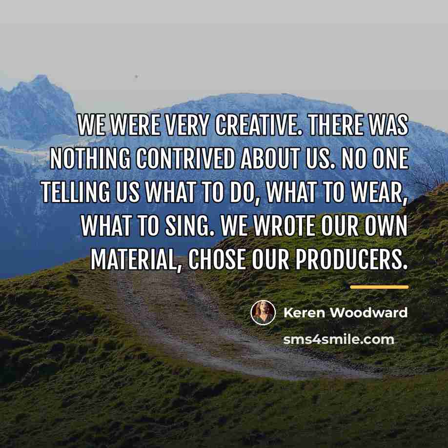 “We were very creative. There was nothing contrived about us.…” quote by Keren Woodward