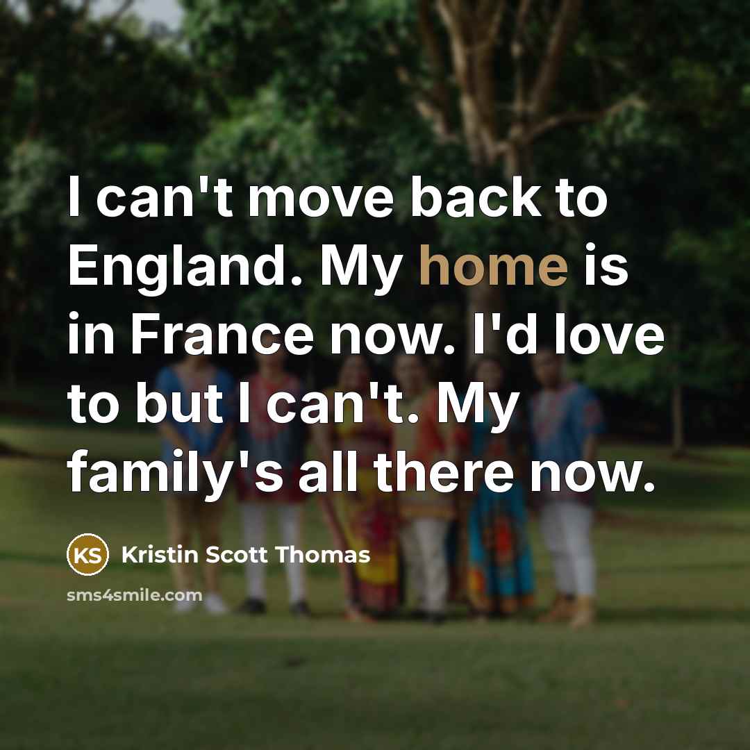 “I can't move back to England. My home is in…” quote by Kristin Scott Thomas