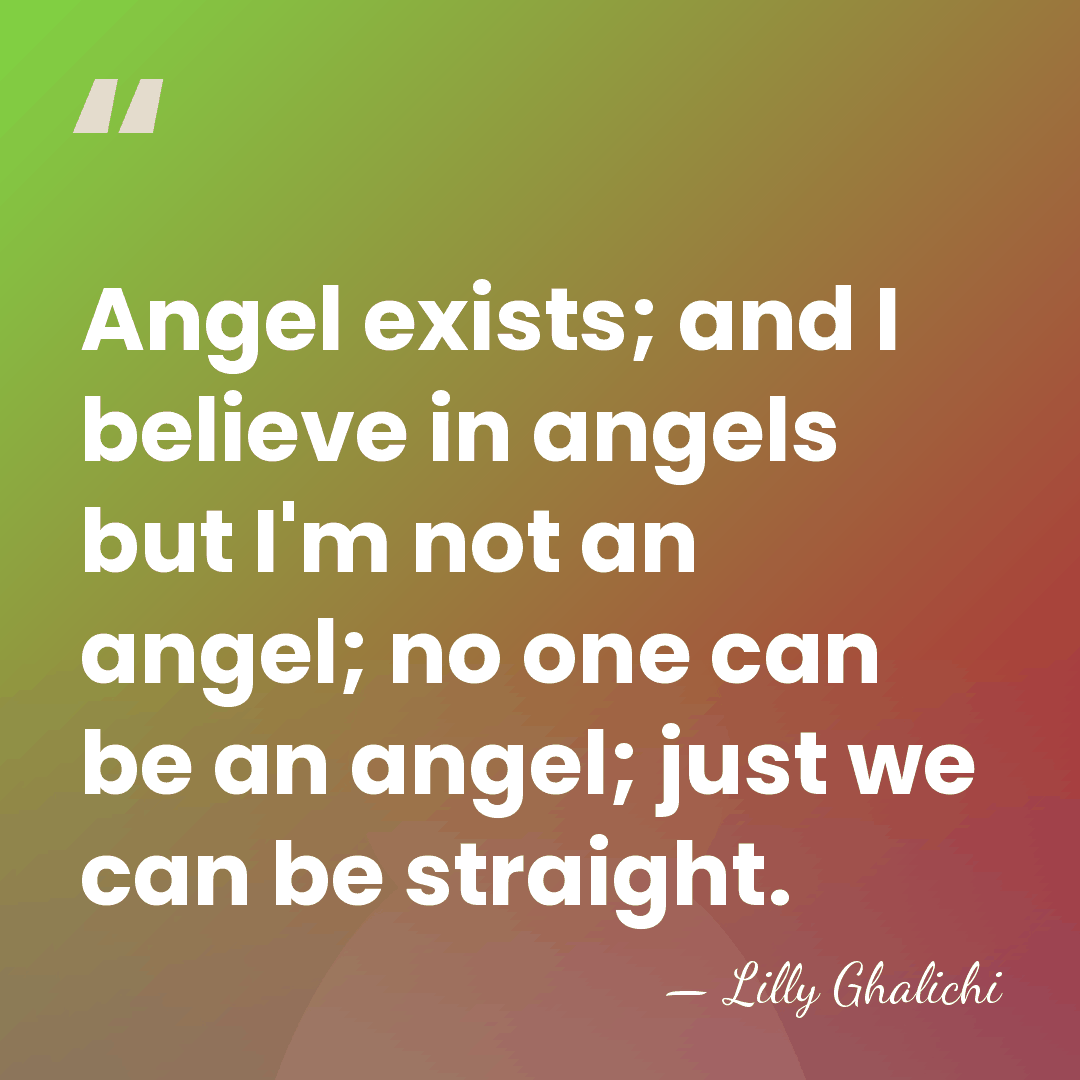 Angel exists; and I believe in angels but I'm not an angel;&hellip; - Lilly Ghalichi