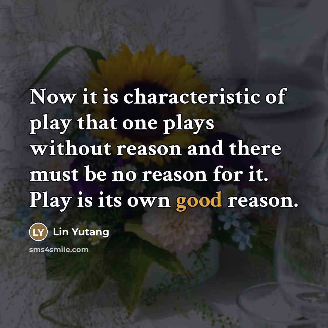 “Now it is characteristic of play that one plays without…” quote by Lin Yutang