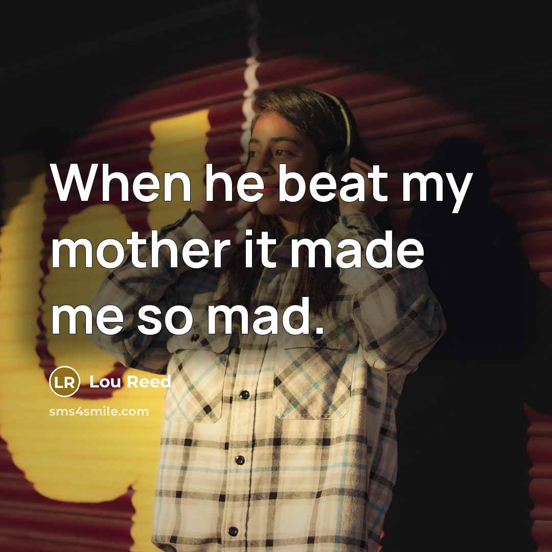 “When he beat my mother it made me so mad.” quote by Lou Reed