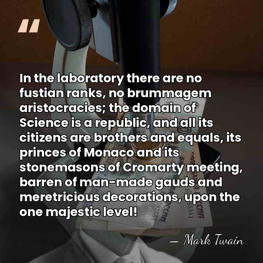 In the laboratory there are no fustian ranks, no brummagem aristocracies; the&hellip; - Mark Twain