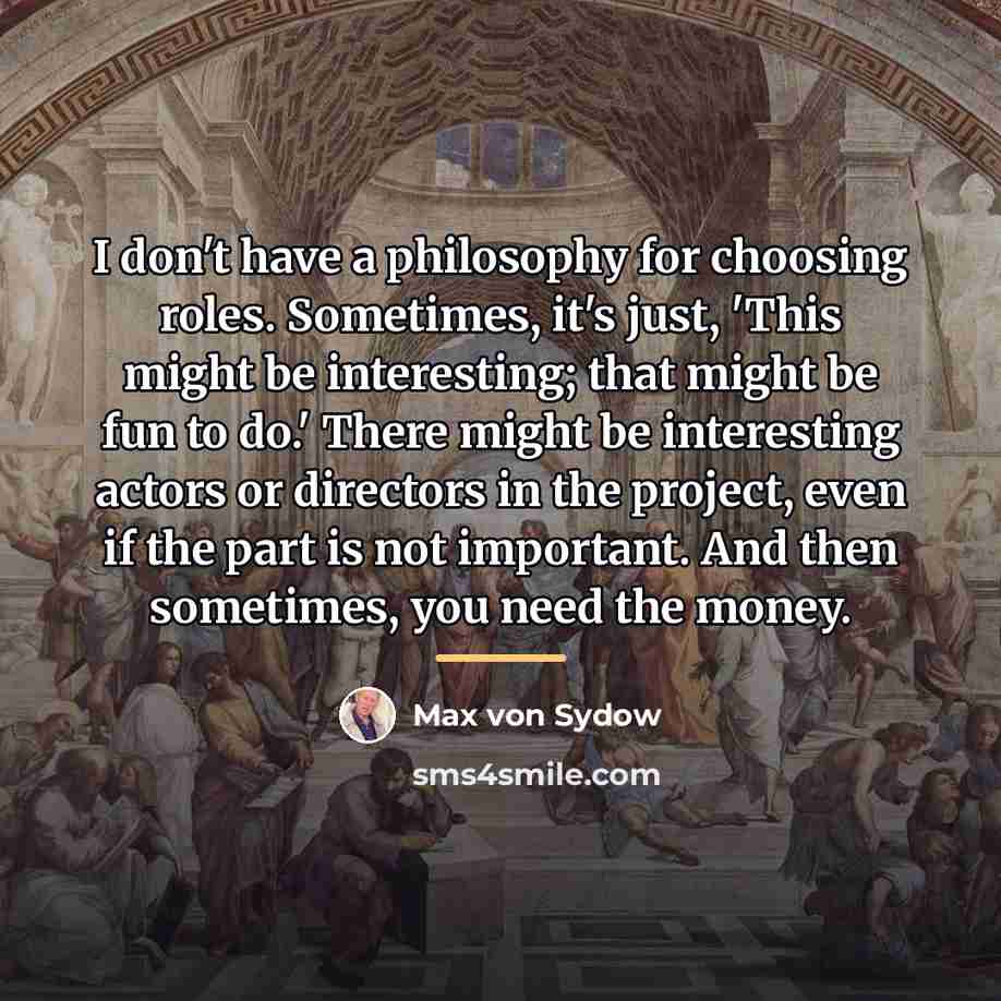 “I don't have a philosophy for choosing roles. Sometimes, it's…” quote by Max von Sydow
