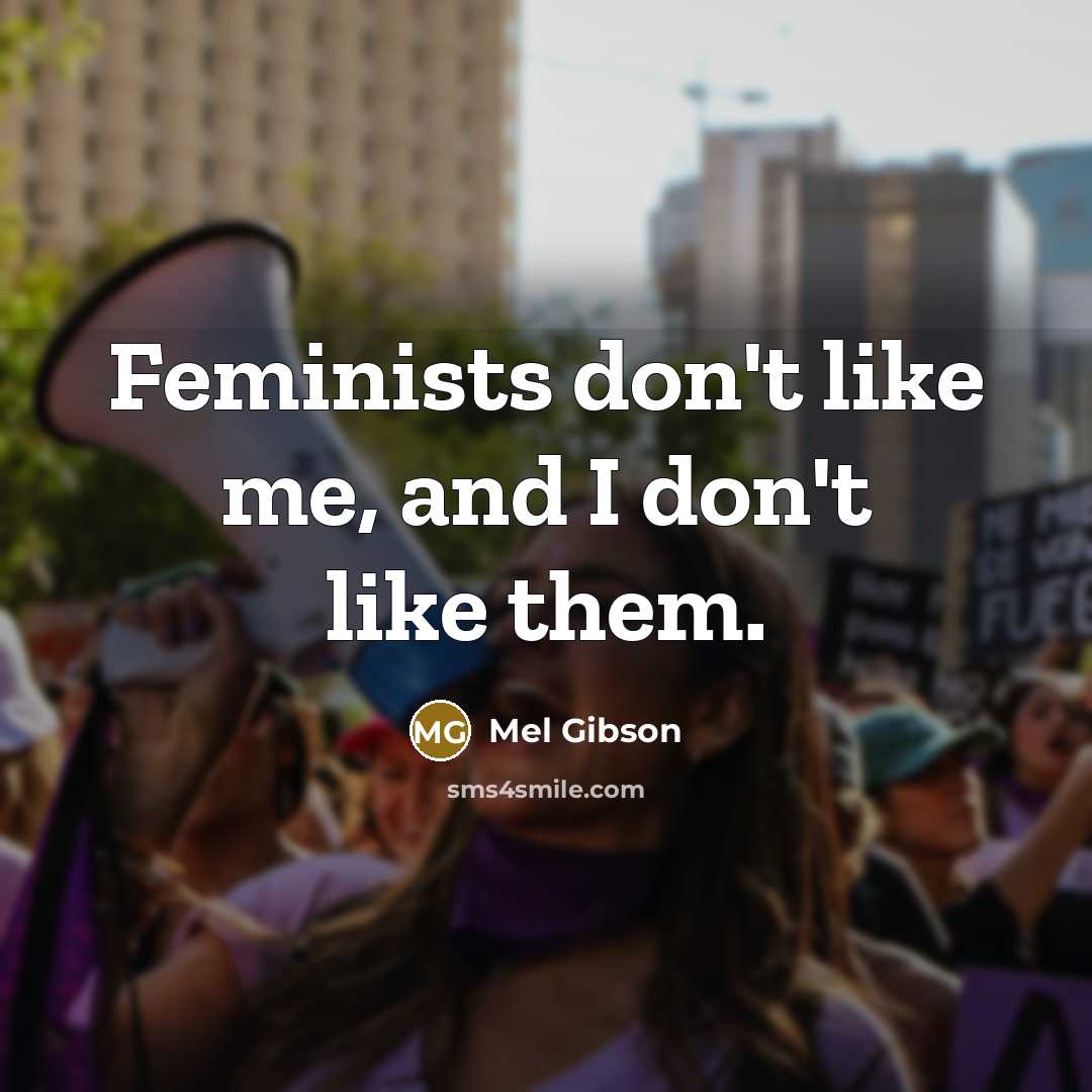 “Feminists don't like me, and I don't like them.…” quote by Mel Gibson