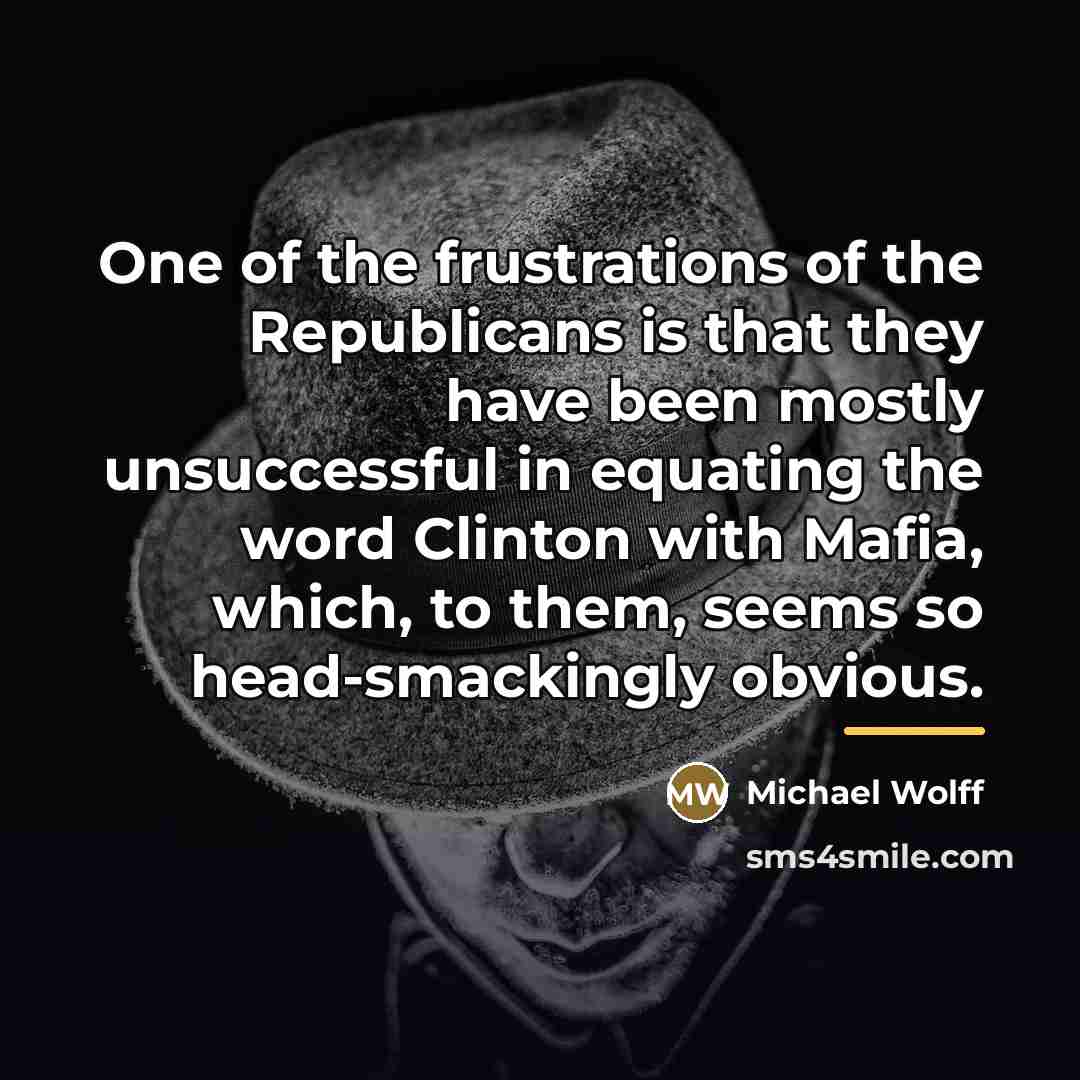 “One of the frustrations of the Republicans is that they…” quote by Michael Wolff