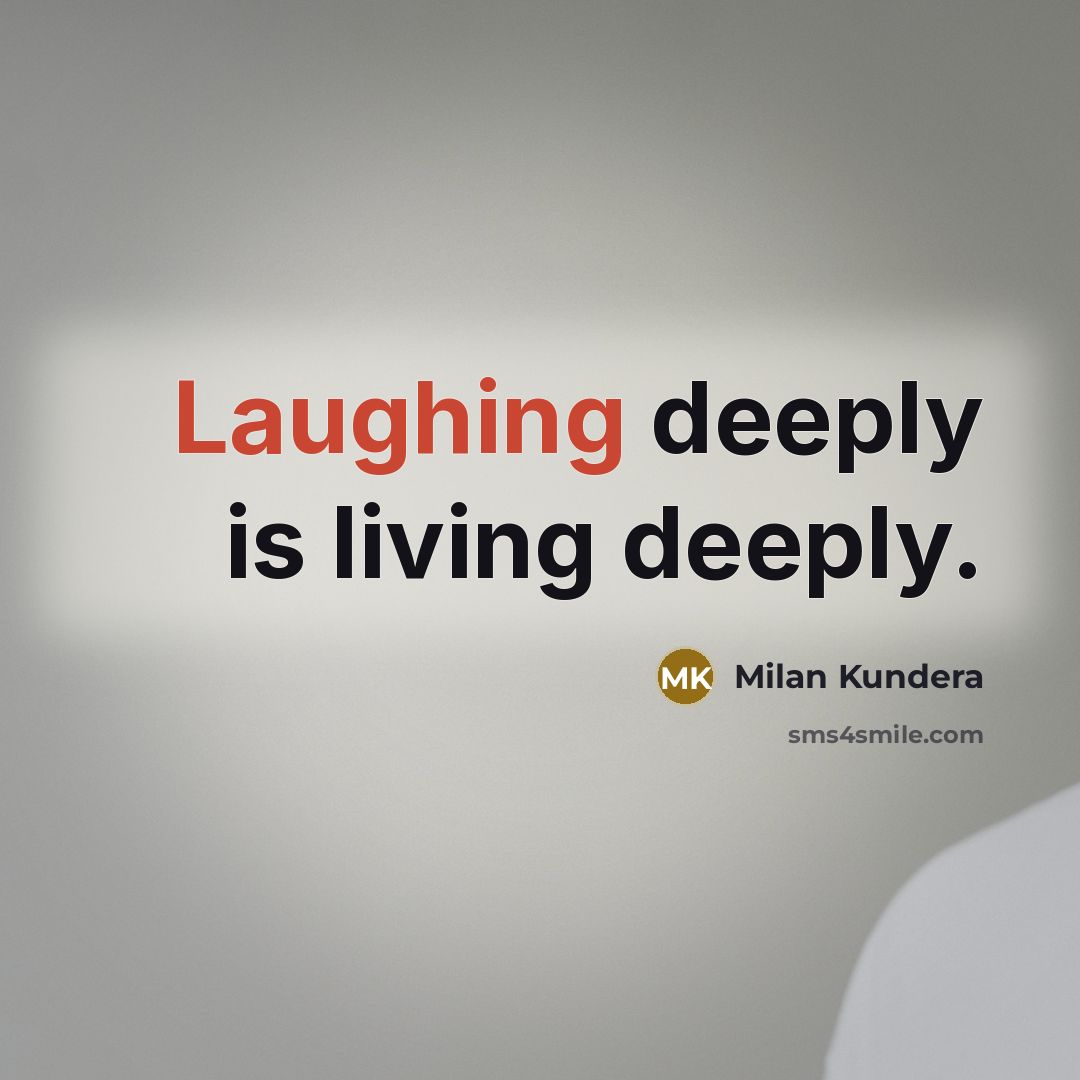 “Laughing deeply is living deeply.” quote by Milan Kundera