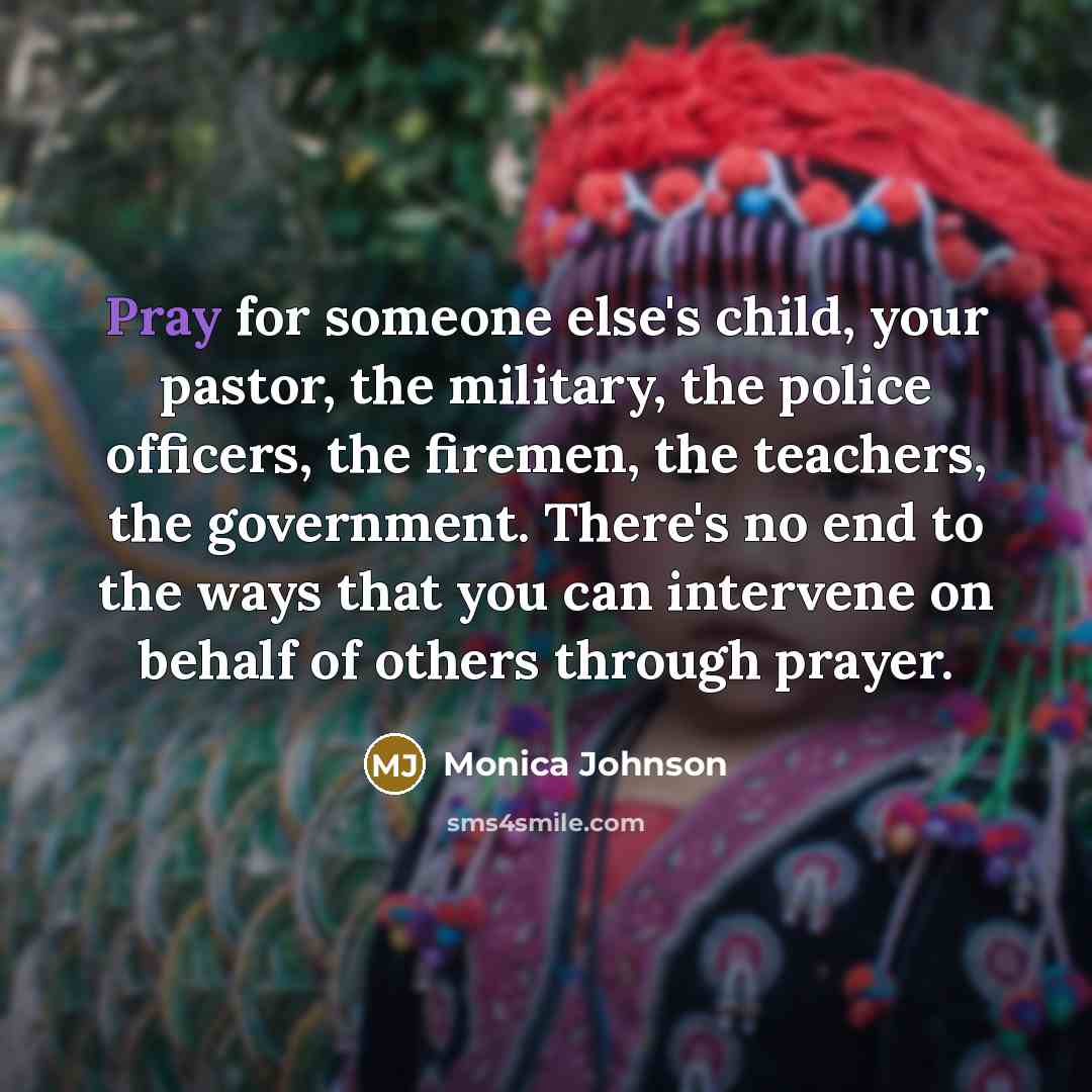 “Pray for someone else's child, your pastor, the military, the…” quote by Monica Johnson