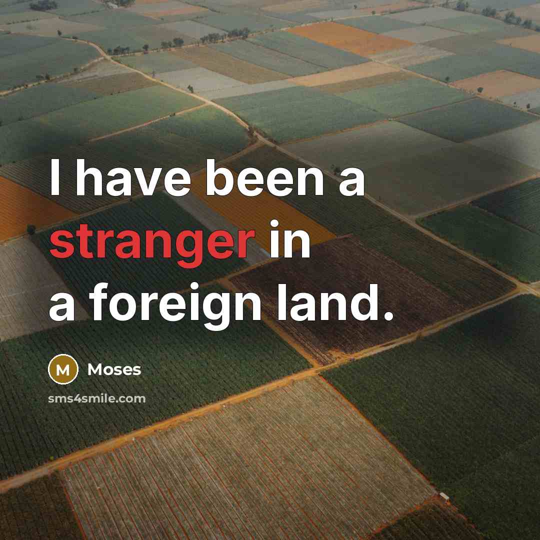“I have been a stranger in a foreign land.” quote by Moses