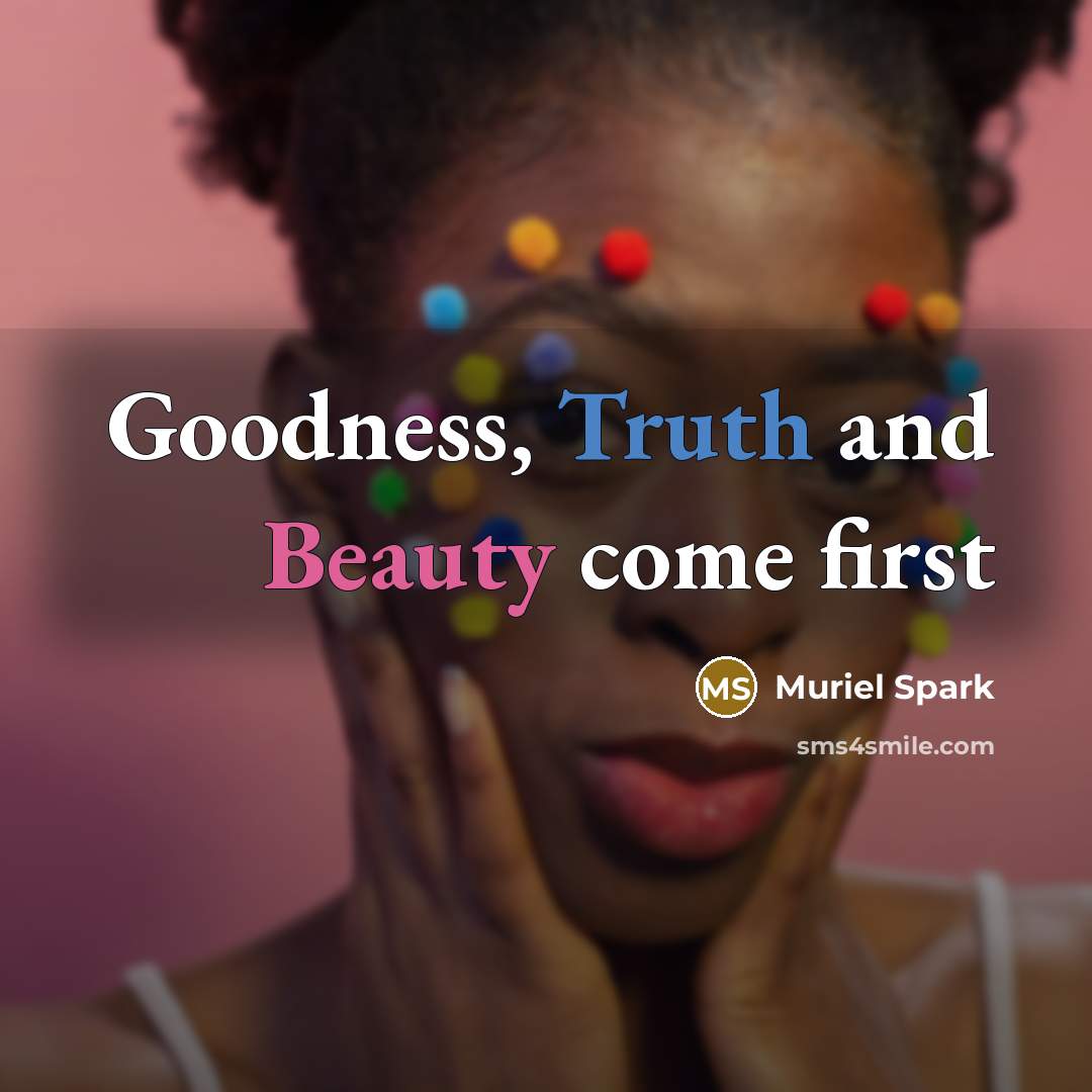 “Goodness, Truth and Beauty come first…” quote by Muriel Spark