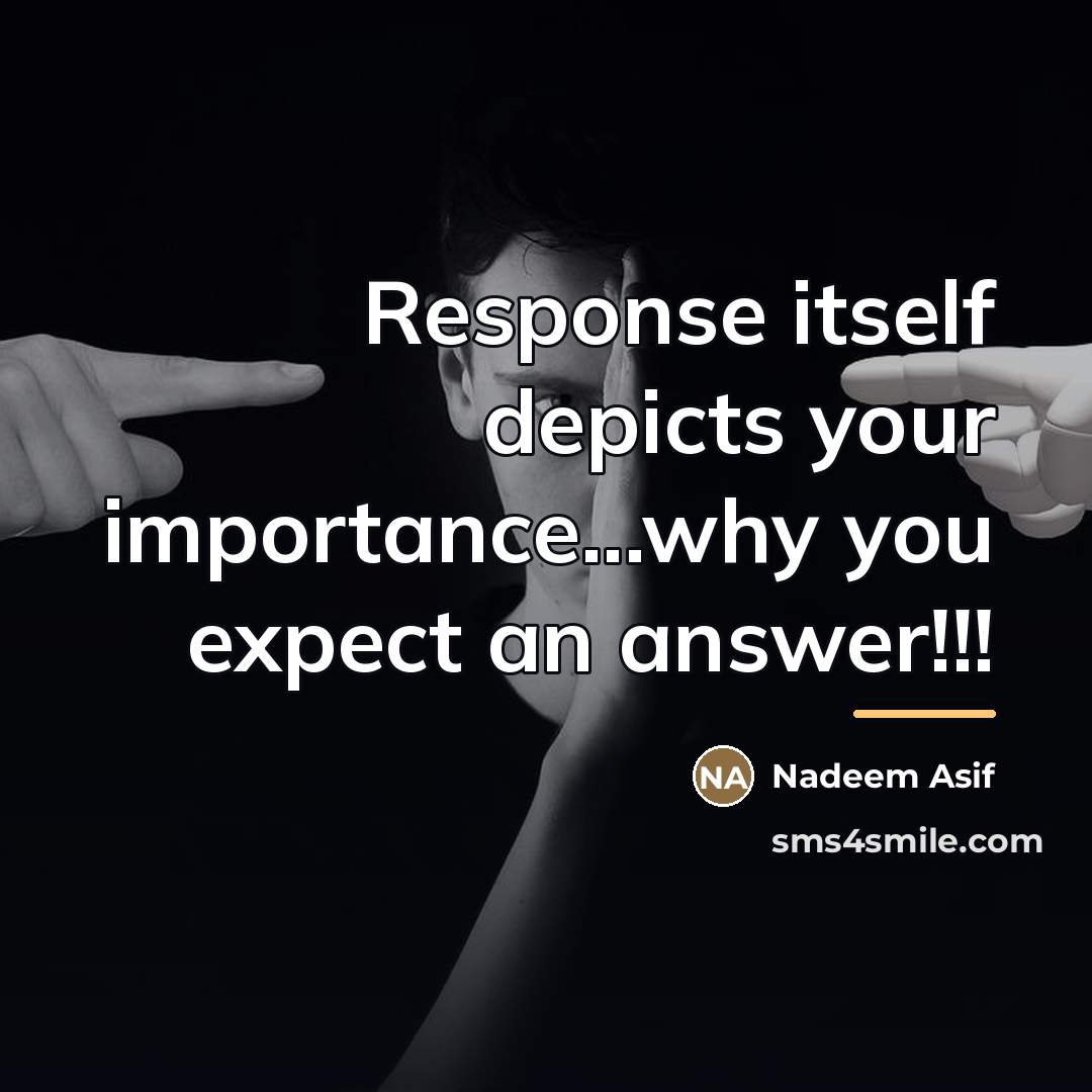 “Response itself depicts your importance...why you expect an answer!!!…” quote by Nadeem Asif