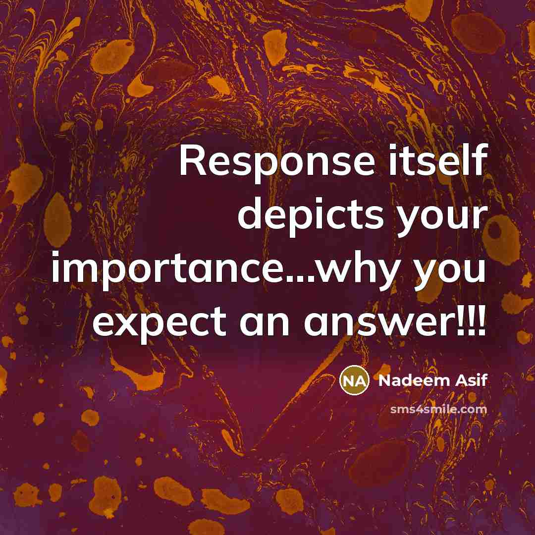 “Response itself depicts your importance...why you expect an answer!!!” quote by Nadeem Asif