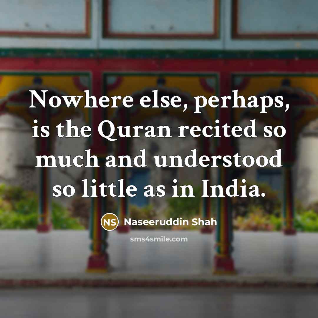“Nowhere else, perhaps, is the Quran recited so much and…” quote by Naseeruddin Shah