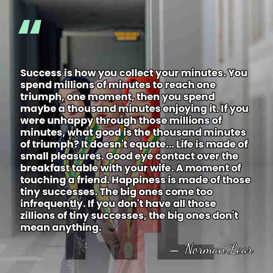 Success is how you collect your minutes. You spend millions of minutes&hellip; - Norman Lear