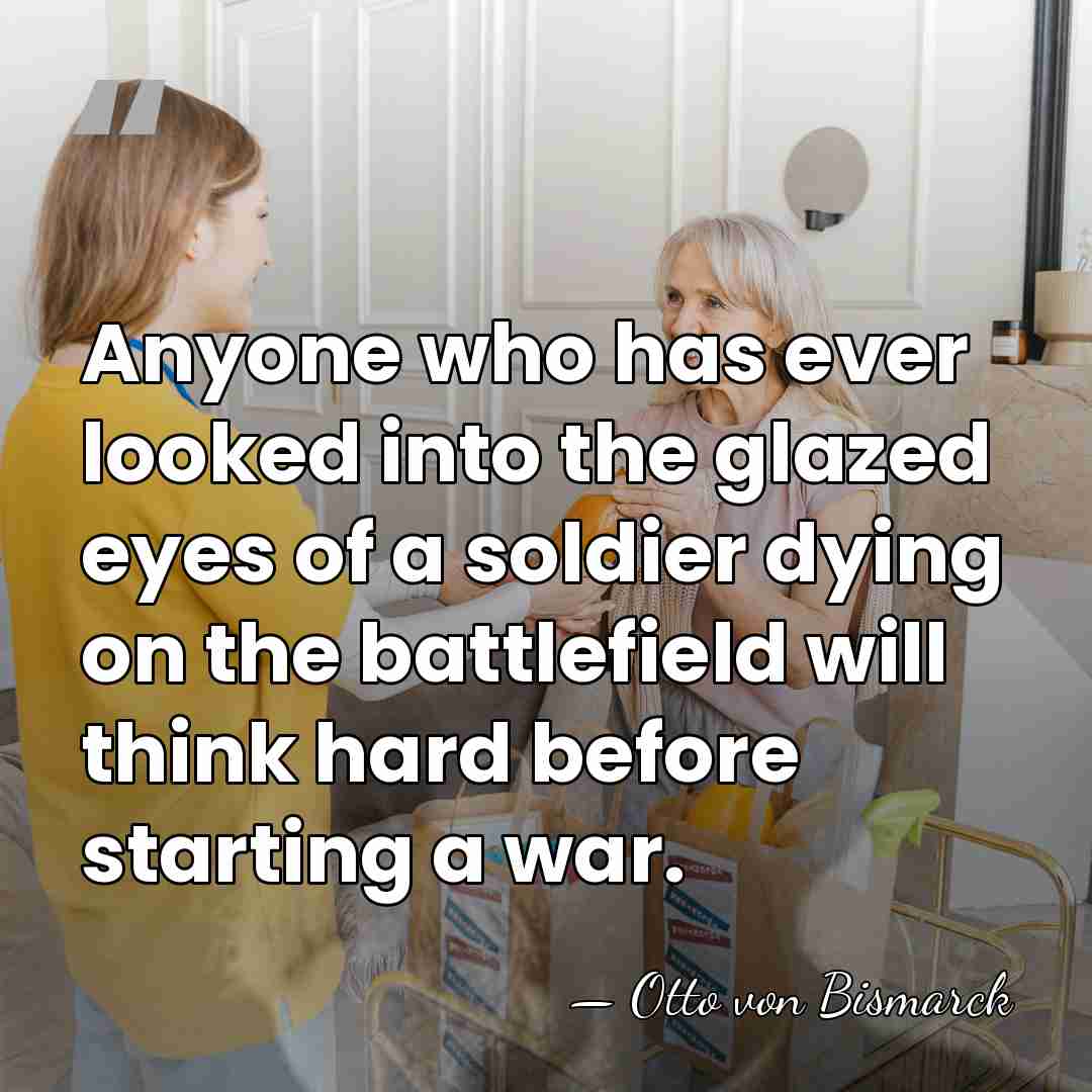 Anyone who has ever looked into the glazed eyes of a soldier&hellip; - Otto von Bismarck
