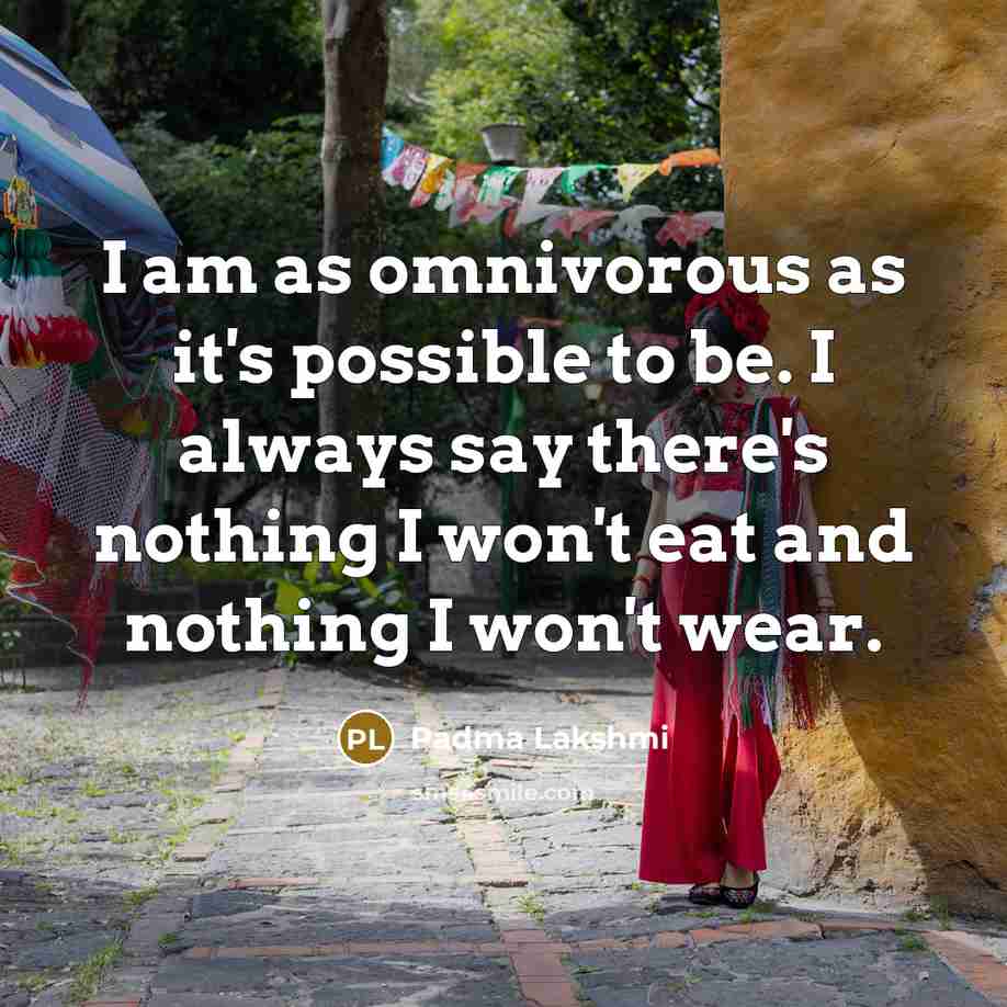 “I am as omnivorous as it's possible to be. I…” quote by Padma Lakshmi