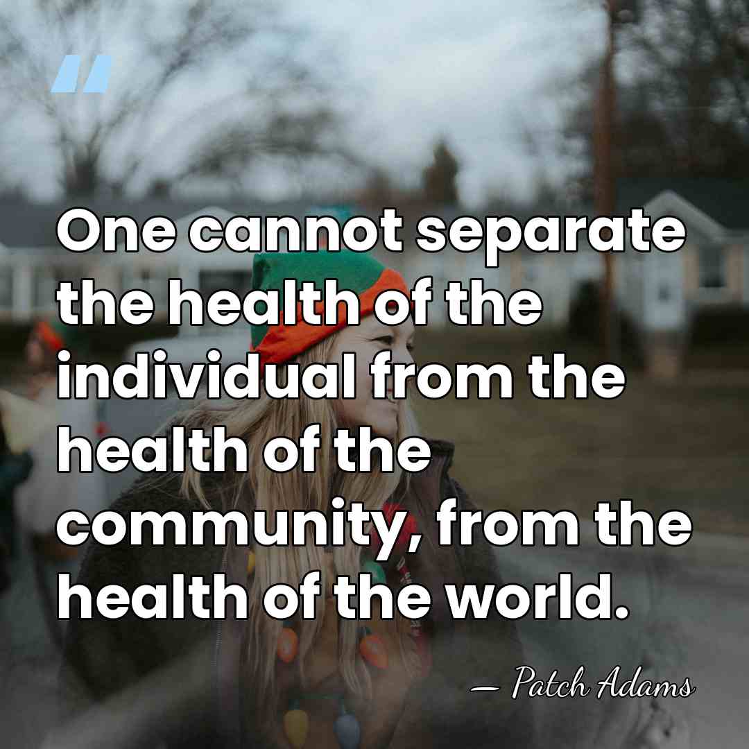 One cannot separate the health of the individual from the health of&hellip; - Patch Adams