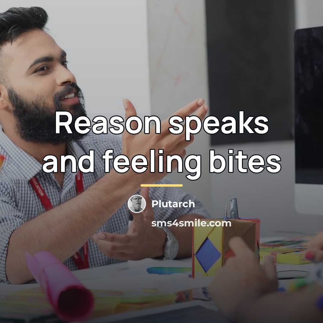 “Reason speaks and feeling bites…” quote by Plutarch