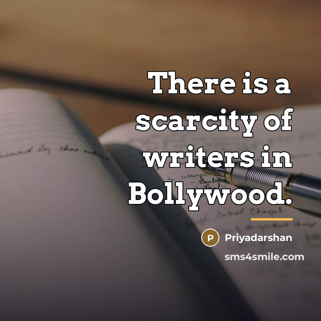 “There is a scarcity of writers in Bollywood.…” quote by Priyadarshan