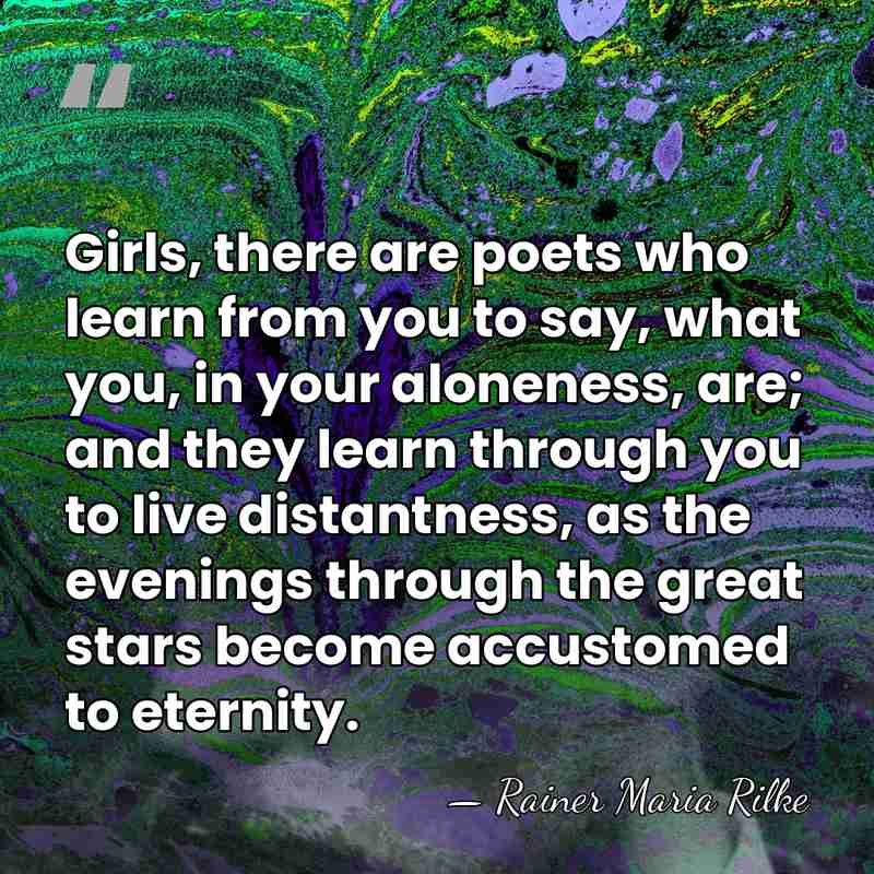 Girls, there are poets who learn from you to say, what you,&hellip; - Rainer Maria Rilke