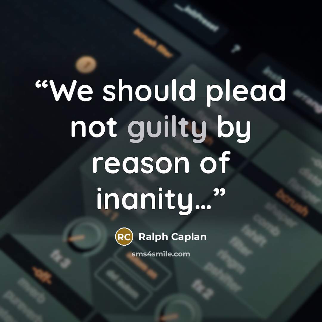 “We should plead not guilty by reason of inanity…” quote by Ralph Caplan