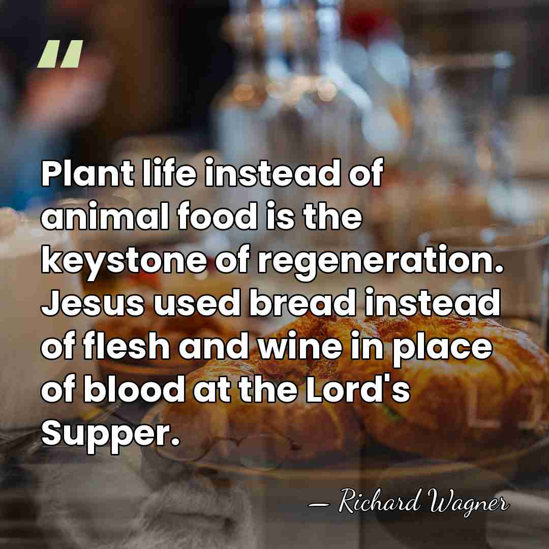Plant life instead of animal food is the keystone of regeneration. Jesus&hellip; - Richard Wagner