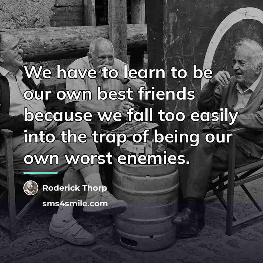 “We have to learn to be our own best friends…” quote by Roderick Thorp